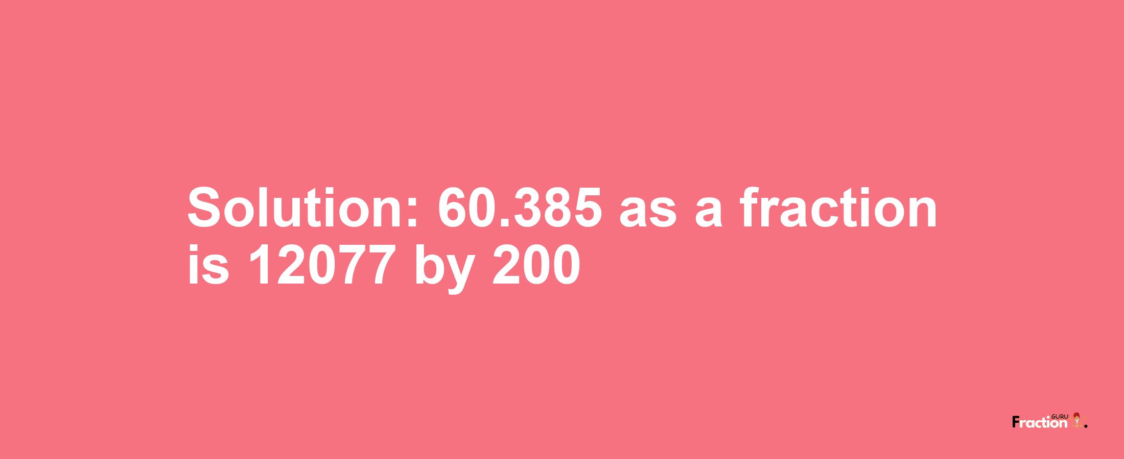 Solution:60.385 as a fraction is 12077/200